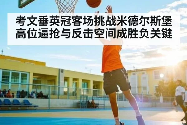 考文垂英冠客场挑战米德尔斯堡高位逼抢与反击空间成胜负关键